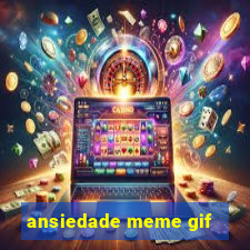 ansiedade meme gif